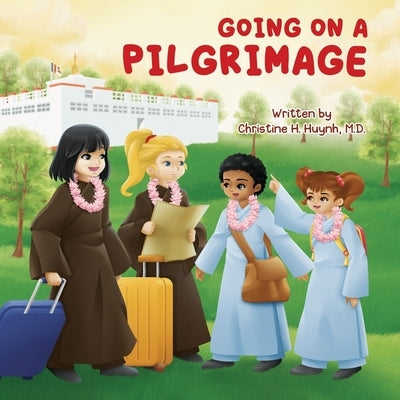 Going on a Pilgrimage: Teach Kids The Virtues Of Patience, Kindness, And Gratitude From A Buddhist Spiritual Journey - For Children To Experi by Huynh, Christine H.