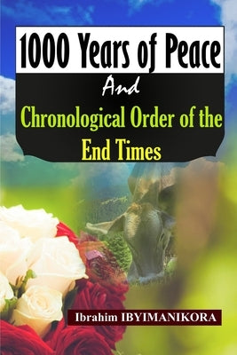 1000 Years of Peace and Chronological Order of the End Times by Ibyimanikora, Ibrahim