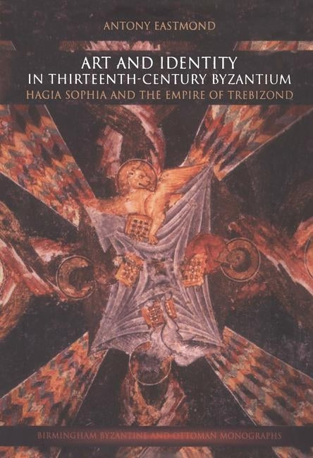 Art and Identity in Thirteenth-Century Byzantium: Hagia Sophia and the Empire of Trebizond by Eastmond, Antony