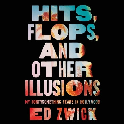 Hits, Flops, and Other Illusions: My Fortysomething Years in Hollywood by Zwick, Ed