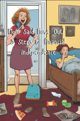 Mom said Move Out! 5 steps to Financial Independence by R, V. M.