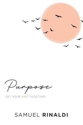 Purpose: Get Your Shit Together by Rinaldi, Samuel