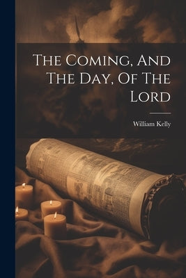 The Coming, And The Day, Of The Lord by Kelly, William