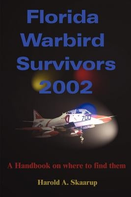 Florida Warbird Survivors 2002: A Handbook on Where to Find Them by Skaarup, Harold a.