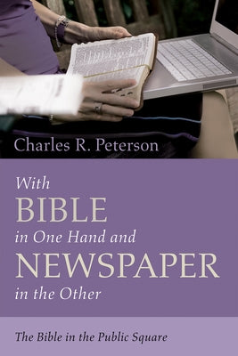 With Bible in One Hand and Newspaper in the Other: The Bible in the Public Square by Peterson, Charles R.
