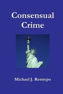 Consensual Crime by Restrepo, Michael J.