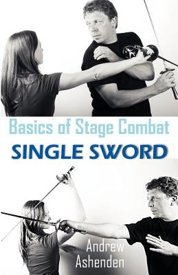 Basics of Stage Combat: Single Sword by Ashenden, Andrew