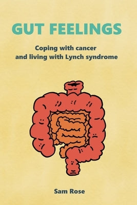 Gut Feelings: Coping With Cancer and Living With Lynch Syndrome by Rose, Sam