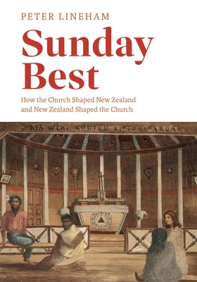 Sunday Best: How the Church Shaped New Zealand and New Zealand Shaped the Church by Lineham, Peter