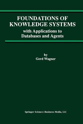 Foundations of Knowledge Systems: With Applications to Databases and Agents by Wagner, Gerd