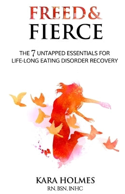 Freed & Fierce: the & Untapped Essentials for Life-Long Eating Disorder Recovery by Holmes, Kara