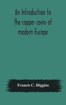 An introduction to the copper coins of modern Europe by C. Higgins, Francis