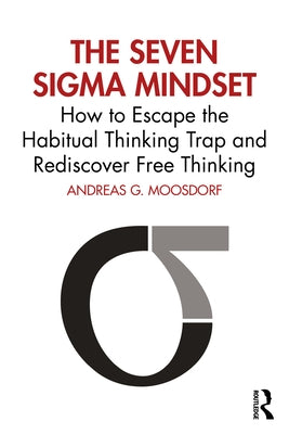 The Seven Sigma Mindset: How to Escape the Habitual Thinking Trap and Rediscover Free Thinking by Moosdorf, Andreas G.