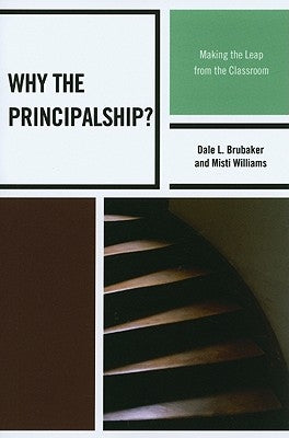 Why the Principalship?: Making the Leap from the Classroom by Brubaker, Dale L.