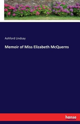 Memoir of Miss Elizabeth McQuerns by Lindsay, Ashford