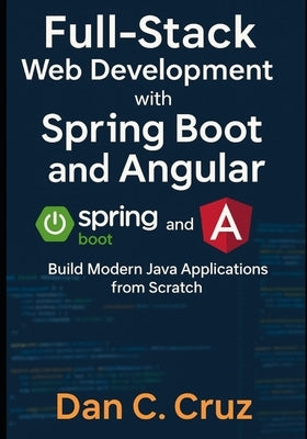 Full-Stack Web Development with Spring Boot and Angular: Build Modern Java Applications from Scratch by Cruz, Dan C.