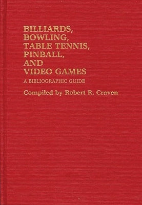 Billiards, Bowling, Table Tennis, Pinball, and Video Games: A Bibliographic Guide by Craven, Robert R.