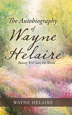 The Autobiography of Wayne Helaire: Beauty Will Save the World . . . by Helaire, Wayne