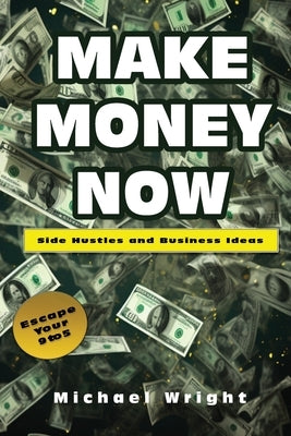 Make Money Now: Side Hustles And Business Ideas by Wright, Michael