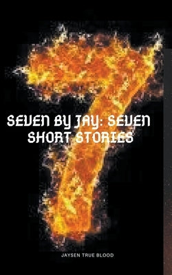 Seven By Jay: Seven Short Stories by Blood, Jaysen True