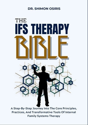 The Ifs Therapy Bible: A Step-By-Step Journey Into The Core Principles, Practices, And Transformative Tools Of Internal Family Systems Therapy by Osiris, Shimon