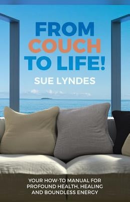 From Couch To Life!: Your How-To Manual for Profound Health, Healing and Boundless Energy by Lyndes, Sue