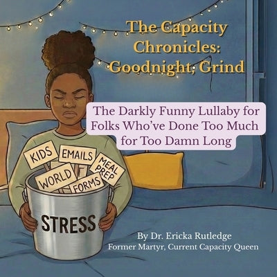The Capacity Chronicles: The Darkly Funny Lullaby for Folks Who've Done Too Much for Too Damn Long by Rutledge, Ericka