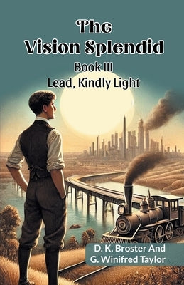 The Vision Splendid Book III Lead, Kindly Light by Broster, D. K.