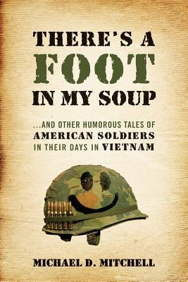 There's a Foot in My Soup: ...and Other Humorous Tales of American Soldiers in Their Days in Vietnam by Mitchell, Michael D.