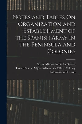 Notes and Tables On Organization and Establishment of the Spanish Army in the Peninsula and Colonies by United States Adjutant-General's Off