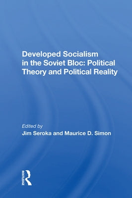 Developed Socialism in the Soviet Bloc: Political Theory vs. Political Reality by Seroka, Jim