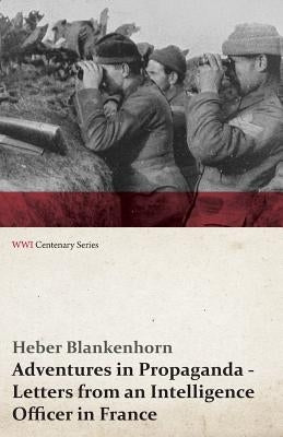 Adventures in Propaganda - Letters from an Intelligence Officer in France (WWI Centenary Series) by Blankenhorn, Heber