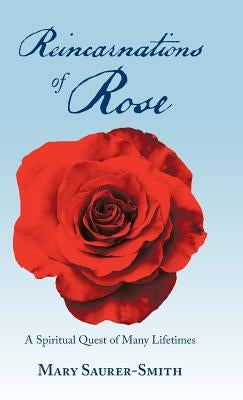 Reincarnations of Rose: A Spiritual Quest of Many Lifetimes by Saurer-Smith, Mary