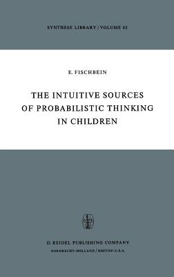 The Intuitive Sources of Probabilistic Thinking in Children by Fischbein, H.
