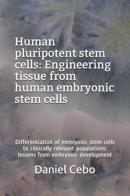 Human Pluripotent Stem Cells: Engineering Tissue from Human Embryonic Stem Cells: Differentiation of Embryonic Stem Cells to Clinically Relevant Pop by Cebo, Daniel