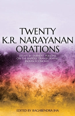 Twenty K.R. Narayanan Orations: Essays by Eminent Persons on the Rapidly Transforming Indian Economy by Jha, Raghbendra