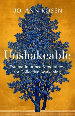 Unshakeable: Trauma-Informed Mindfulness and Collective Awakening by Rosen, Jo-Ann