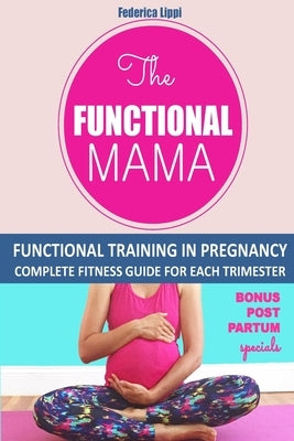 The Funtional Mama-Functional Training in Pregnancy: Complete Fitness Guide for each trimester by Lippi, Federica
