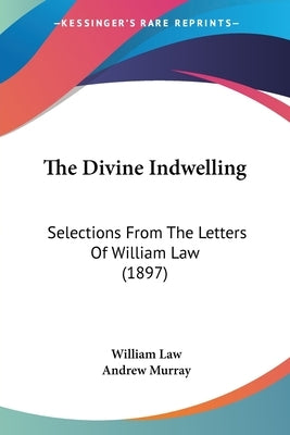 The Divine Indwelling: Selections From The Letters Of William Law (1897) by Law, William