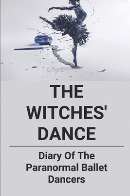 The Witches' Dance: Diary Of The Paranormal Ballet Dancers: Types Of Ballet by Reppond, Mervin