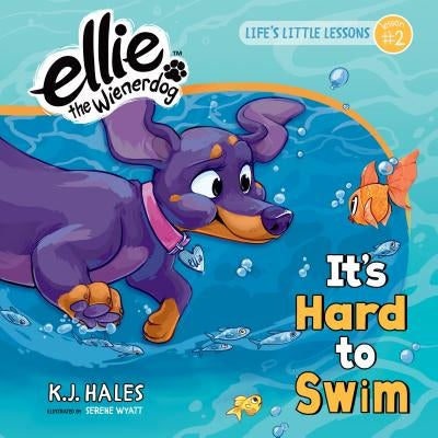 It's Hard to Swim (Ellie the Wienerdog Series): Life's Little Lessons by Ellie the Wienerdog - Lesson #2 Volume 2 by Hales, K. J.
