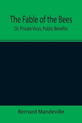 The Fable of the Bees; Or, Private Vices, Public Benefits by Mandeville, Bernard