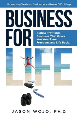 Business for Life: Build a Profitable Business That Gives You Your Time, Freedom, and Life Back by Wojo, Jason