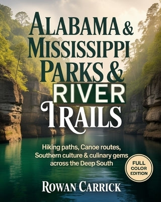 Alabama & Mississippi Parks & River Trails: Hiking Paths, Canoe Routes, Southern Culture & Culinary Gems Across the Deep South by Carrick, Rowan