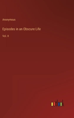 Episodes in an Obscure Life: Vol. II by Anonymous