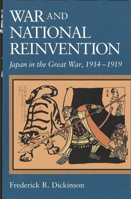 War and National Reinvention: Japan in the Great War, 1914-1919 by Dickinson, Frederick R.