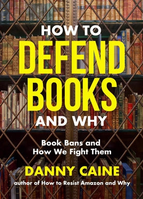How to Defend Books and Why: Book Bans and How We Fight Them by Caine, Danny