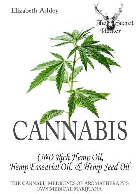Cannabis: High CBD Hemp, Hemp Essential Oil and Hemp Seed Oil: The Cannabis Medicines of Aromatherapy's Own Medical Marijuana by Ashley, Elizabeth