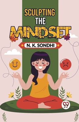 Sculpting The Mindset Navigating Life With A Winning Mindset Unlocking Your Potential For Success by Sondhi, N. K.