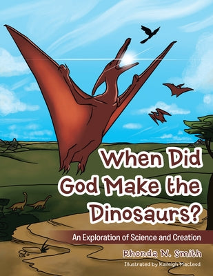 When Did God Make the Dinosaurs?: An Exploration of Science and Creation by Rhonda N Smith